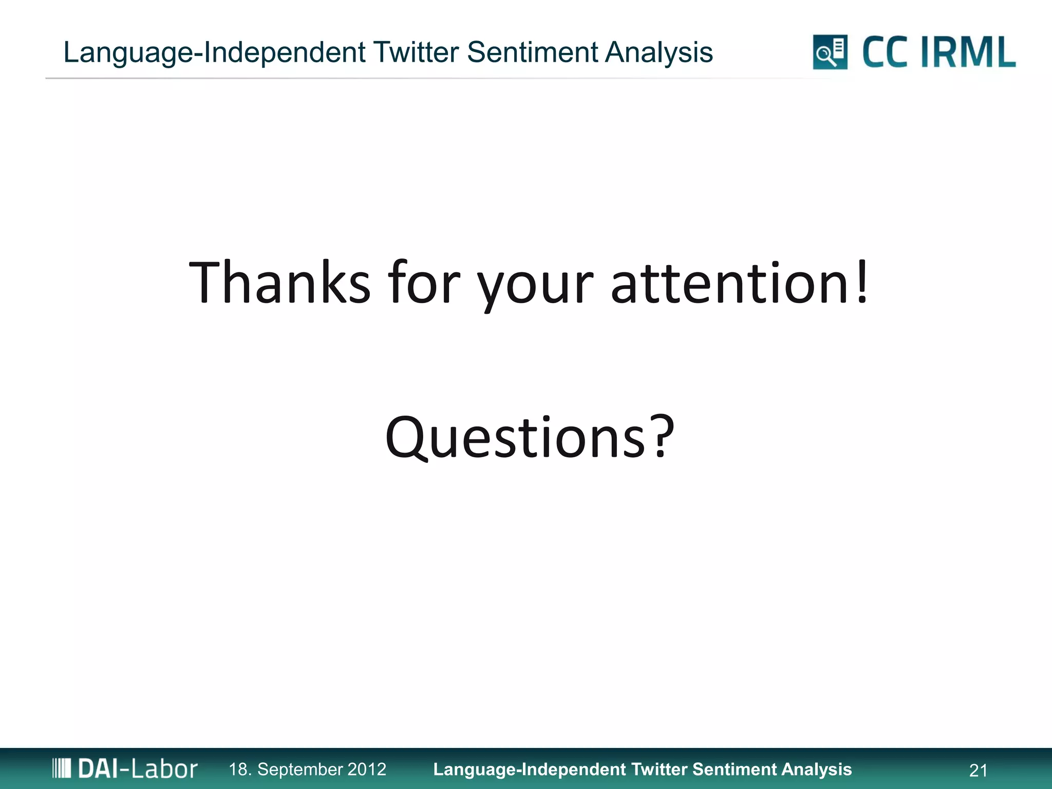Language-Independent Twitter Sentiment Analysis




         Thanks for your attention!

                            Questions?



           18. September 2012   Language-Independent Twitter Sentiment Analysis   21
 