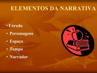 ELEMENTOS DA NARRATIVA
•Enredo
• Personagens
• Espaço
• Tempo
• Narrador
 