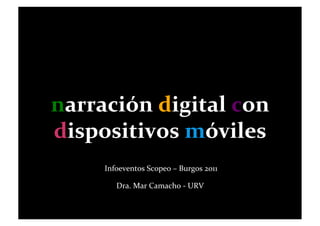 narración	
  digital	
  con	
  
dispositivos	
  móviles	
  
       	
  Infoeventos	
  Scopeo	
  –	
  Burgos	
  2011	
  	
  

             Dra.	
  Mar	
  Camacho	
  -­‐	
  URV	
  	
  
 