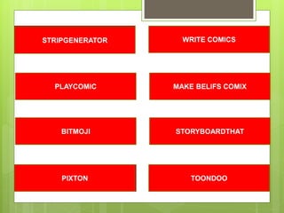 1 2
3 4
5 6
7 8TOONDOOPIXTON
PLAYCOMIC
BITMOJI
STRIPGENERATOR
STORYBOARDTHAT
WRITE COMICS
MAKE BELIFS COMIX
 