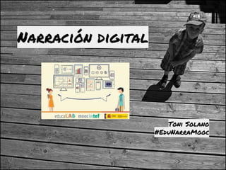 Narración digital
Toni Solano
#EduNarraMooc
 