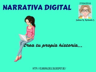 Sabina K. Redondo J.
NARRATIVA DIGITAL
27/04/2016
Crea tu propia historia...
http://elmuraldele.blogspot.be/
 