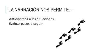 Anticiparnos a las situaciones
Evaluar pasos a seguir
LA NARRACIÓN NOS PERMITE…
 