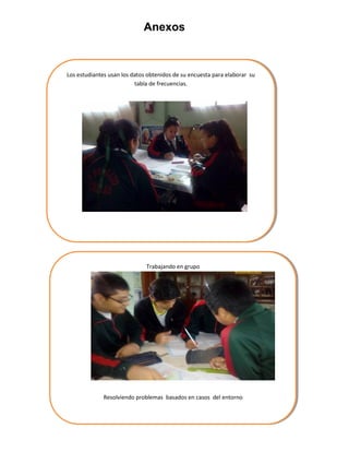 Anexos
Los estudiantes usan los datos obtenidos de su encuesta para elaborar su
tabla de frecuencias.
Trabajando en grupo
Resolviendo problemas basados en casos del entorno
 