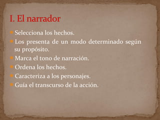 Selecciona los hechos.
Los presenta de un modo determinado según
su propósito.
Marca el tono de narración.
Ordena los hechos.
Caracteriza a los personajes.
Guía el transcurso de la acción.
 