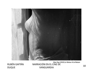Man Ray (1923) Le Retour A La Raison.
RUBÉN GAYTÁN
DUQUE
NARRACIÓN EN EL CINE DE
VANGUARDIA
10
 