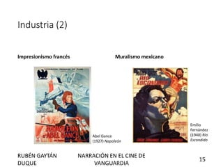 Industria (2)
Impresionismo francés Muralismo mexicano
Abel Gance
(1927) Napoleón
Emilio
Fernández
(1948) Río
Escondido
RUBÉN GAYTÁN
DUQUE
NARRACIÓN EN EL CINE DE
VANGUARDIA
15
 