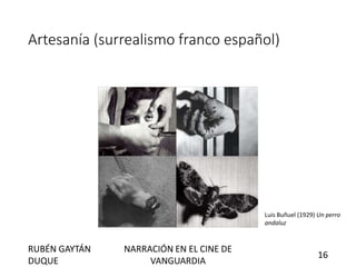 Artesanía (surrealismo franco español)
Luis Buñuel (1929) Un perro
andaluz
RUBÉN GAYTÁN
DUQUE
NARRACIÓN EN EL CINE DE
VANGUARDIA
16
 