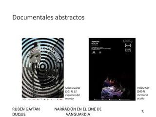 Documentales abstractos
Solakiewickz
(2014) 15
esquinas del
mundo
Villaseñor
(2014)
memoria
oculta
RUBÉN GAYTÁN
DUQUE
NARRACIÓN EN EL CINE DE
VANGUARDIA
3
 