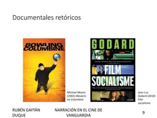 Documentales retóricos
Michael Moore
(2002) Masacre
en Columbine
Jean-Luc
Godard (2010)
Film
socialismo
RUBÉN GAYTÁN
DUQUE
NARRACIÓN EN EL CINE DE
VANGUARDIA
9
 