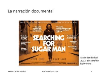 La narración documental
Malik Bendjelloul
(2012) Buscando a
Sugar Man.
NARRACIÓN DOCUMENTAL RUBÉN GAYTÁN DUQUE 4
 