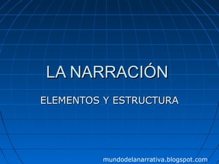 LA NARRACIÓN
ELEMENTOS Y ESTRUCTURA




         mundodelanarrativa.blogspot.com
 