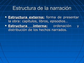 Estructura de la narración
   Estructura externa: forma de presentar
    la obra: capítulos, libros, episodios…
   Estru...