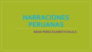 NARRACIONES
PERUANAS
BADA PEREZ ELISBETH DALILA
 