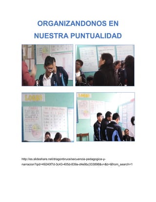 http://es.slideshare.net/dragonbruce/secuencia-pedagogica-y-
narracion?qid=49240f7d-3c43-405d-839a-d4e9bc333898&v=&b=&from_search=1
ORGANIZANDONOS EN
NUESTRA PUNTUALIDAD
 