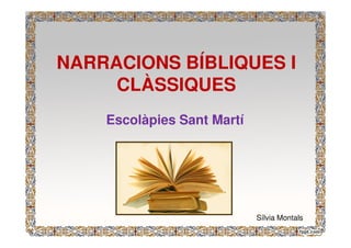 NARRACIONS BÍBLIQUES I 
CLÀSSIQUES 
Escolàpies Sant Martí 
Sílvia Montals 
 