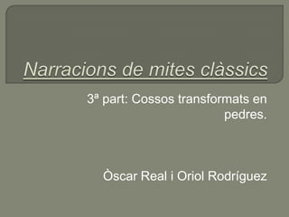 3ª part: Cossos transformats en
                        pedres.



  Òscar Real i Oriol Rodríguez
 