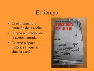 El tiempoEs el momento y duración de la acción.Interno o duración de la acción narrada.Externo o época histórica en que se sitúa la acción.