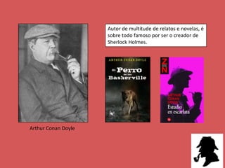 Autor de multitude de relatos e novelas, é
                     sobre todo famoso por ser o creador de
                     Sherlock Holmes.




Arthur Conan Doyle
 