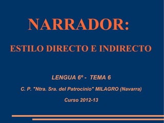 NARRADOR:
ESTILO DIRECTO E INDIRECTO


              LENGUA 6º - TEMA 6
 C. P. "Ntra. Sra. del Patrocinio" MILAGRO (Navarra)

                   Curso 2012-13
 