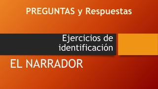 Ejercicios de
identificación
EL NARRADOR
 