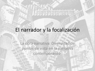 El narrador y la focalización
La obra narrativa: Diversidad de
puntos de vista en la narrativa
contemporánea.
 