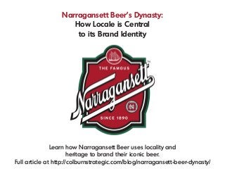 Narragansett Beer's Dynasty:
How Locale is Central
to its Brand Identity
Learn how Narragansett Beer uses locality and
heritage to brand their iconic beer.
Full article at http://colburnstrategic.com/blog/narragansett-beer-dynasty/
 