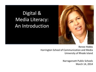 Digital &
Media Literacy:
An Introduction
Renee Hobbs
Harrington School of Communication and Media
University of Rhode Island
Narragansett Public Schools
March 14, 2014
 