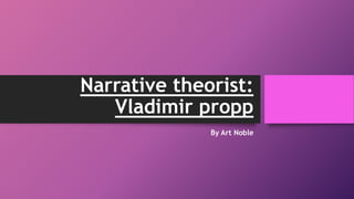 Narrative theorist:
Vladimir propp
By Art Noble
 