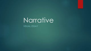 Narrative
VISUAL ESSAY
 