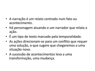 A narração é um relato centrado num fato ou acontecimento. 