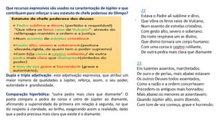 Que recursos expressivos são usados na caracterização de Júpiter e que
contribuem para reforçar o seu estatuto de chefe poderoso do Olimpo?
Dupla e tripla adjetivação: esta adjetivação expressiva, que atribui um
maior número de qualidades a Júpiter, reforça, assim, o seu poder,
autoridade e grandiosidade.
Comparação hiperbólica: “outra pedra mais clara que diamante”. O
poeta compara a pedra da coroa e cetro de Júpiter ao diamante,
afirmando a superioridade da primeira em relação à segunda, no que
diz respeito à claridade, ao brilho, exagerando assim a realidade, dado
que a pedra preciosa mais clara que existe é o diamante.
 