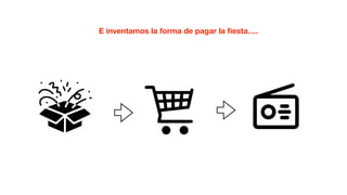 E inventamos la forma de pagar la ﬁesta….
 