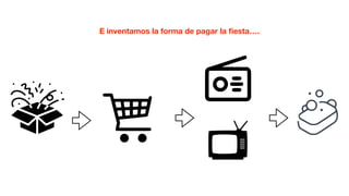 E inventamos la forma de pagar la ﬁesta….
 