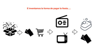E inventamos la forma de pagar la ﬁesta….
 