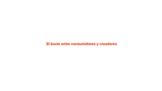El bucle entre consumidores y creadores
 