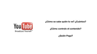 ¿Cómo se sabe quién lo ve? ¿Cuántos?
¿Quién Paga?
¿Cómo controlo el contenido?
 