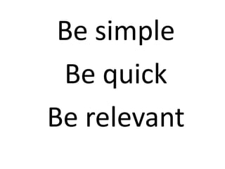 Be simple
 Be quick
Be relevant
 