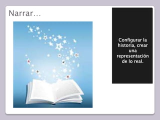 Narrar…Configurar la historia, crear una representación de lo real.