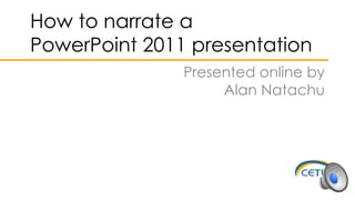 How to narrate a
PowerPoint 2011 presentation
Presented online by
Alan Natachu
 