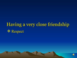 Having a very close friendship Respect