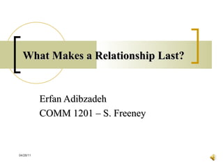 What Makes a Relationship Last? Erfan Adibzadeh COMM 1201 – S. Freeney 04/28/11 