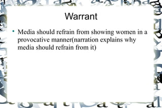Warrant
Media should refrain from showing women in a
provocative manner(narration explains why
media should refrain from it)