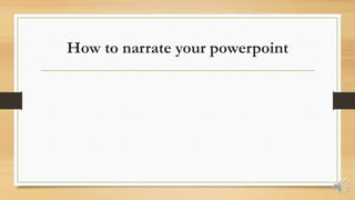 How to narrate your powerpoint
 