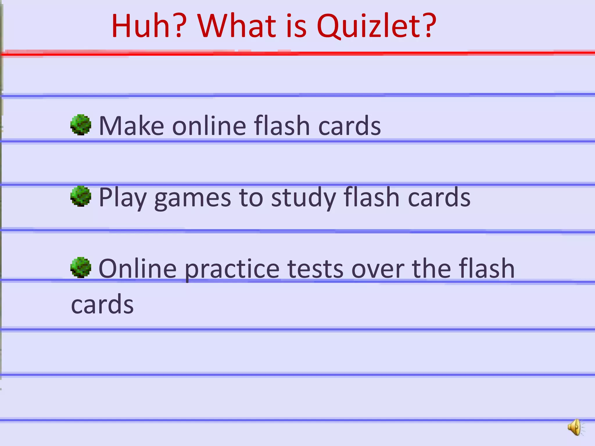 http://quizlet.com
Make online flash cards
Play games to study flash cards
Online practice tests over the flash
cards
Huh? What is Quizlet?
 