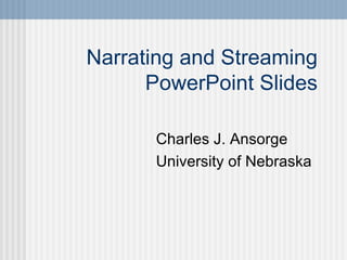 Narrating and Streaming PowerPoint Slides Charles J. Ansorge University of Nebraska  