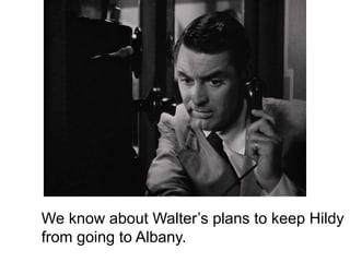 We know about Walter’s plans to keep Hildy
from going to Albany.
 