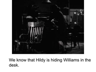 We know that Hildy is hiding Williams in the
desk.
 