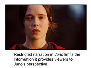 Restricted narration in Juno limits the
information it provides viewers to
Juno’s perspective.
 