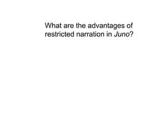 What are the advantages of
restricted narration in Juno?
 